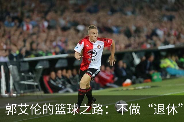 郭艾伦的篮球之路：不做“退休”梦，誓言再战江湖！